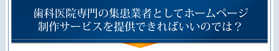 歯科医院専門の集患業者としてホームページ制作サービスを提供できればいいのでは?