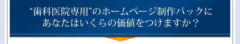歯科医院専用のホームページ制作パックにあなたはいくらの価値をつけますか?