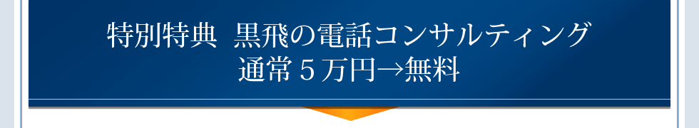 特別特典黒飛の電話コンサルティング通常5万円→無料