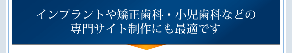インプラントや矯正歯科・小児歯科などの専門サイト制作にも最適です