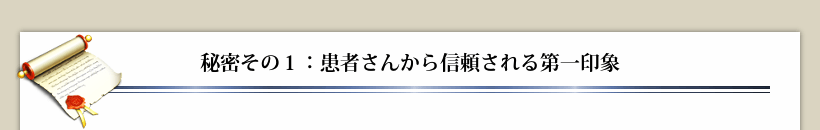 秘密その１：患者さんから信頼される第一印象