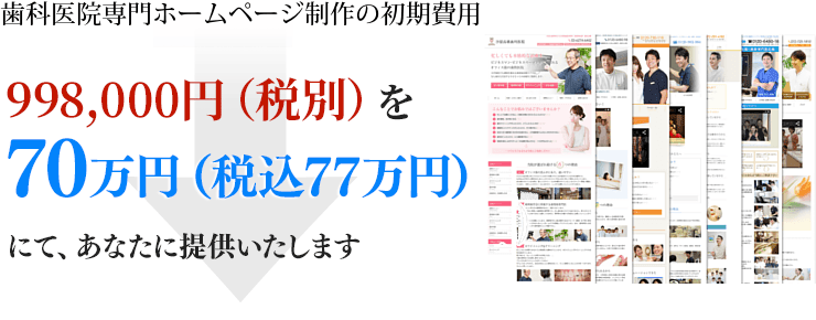 歯科医院専門ホームページ制作の初期費用を598,000円(税込)→ 70万円(税込77万円)(税別)にてあなたに提供します。