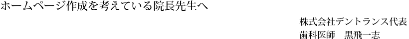 ホームページ作成を考えている院長先生へ。株式会社デントランス代表歯科医師黒飛一志