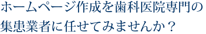 ホームページ作成を歯科医院専門の集患業者に任せてみませんか?
