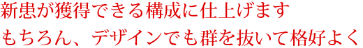 新患が獲得できる構成に仕上げます。もちろん、デザインでも群を抜いて格好よく