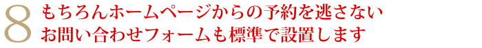 8もちろんホームページからの予約を逃さないお問い合わせフォームも標準で設置します