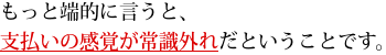 もっと端的に言うと、支払いの感覚が常識外れだということです。