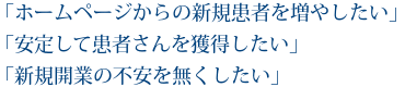 「ホームページからの新規患者を増やしたい」「安定して患者さんを獲得したい」「新規開業の不安を無くしたい」