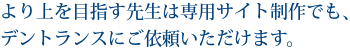 より上を目指す先生は専用サイト制作でも、デントランスにご依頼いただけます。